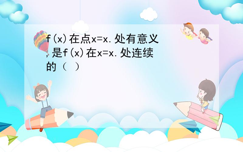 f(x)在点x=x.处有意义,是f(x)在x=x.处连续的（ ）