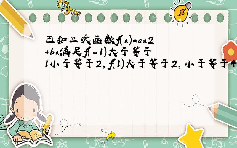 已知二次函数f(x)=ax2+bx满足f(-1)大于等于1小于等于2,f(1)大于等于2,小于等于4,则f(-2）的范围