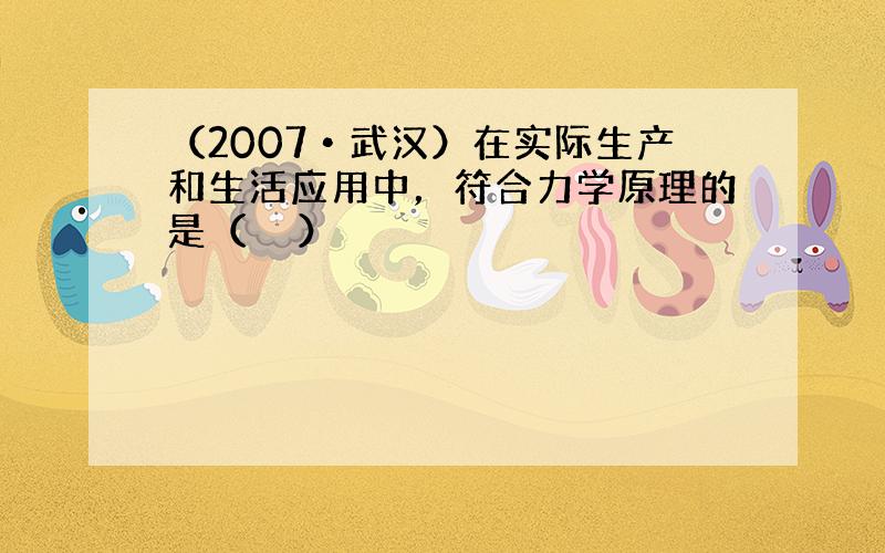 （2007•武汉）在实际生产和生活应用中，符合力学原理的是（　　）