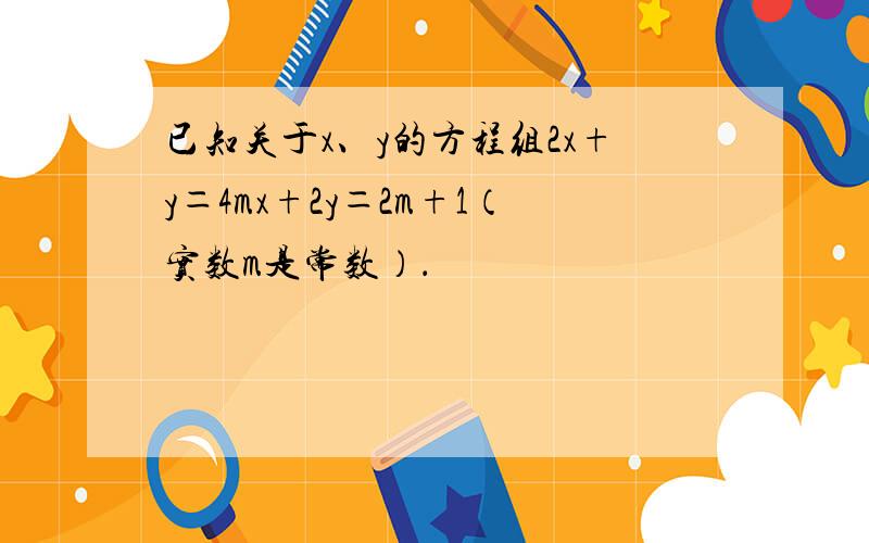 已知关于x、y的方程组2x+y＝4mx+2y＝2m+1（实数m是常数）．