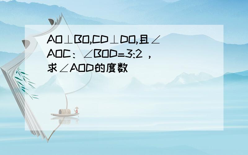 AO⊥BO,CD⊥DO,且∠AOC：∠BOD=3:2 ,求∠AOD的度数