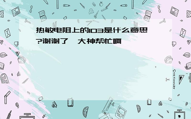 热敏电阻上的103是什么意思?谢谢了,大神帮忙啊