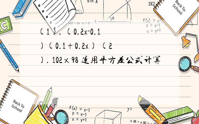 (1). (0.2x-0.1)(0.1+0.2x) (2). 102×98 运用平方差公式计算