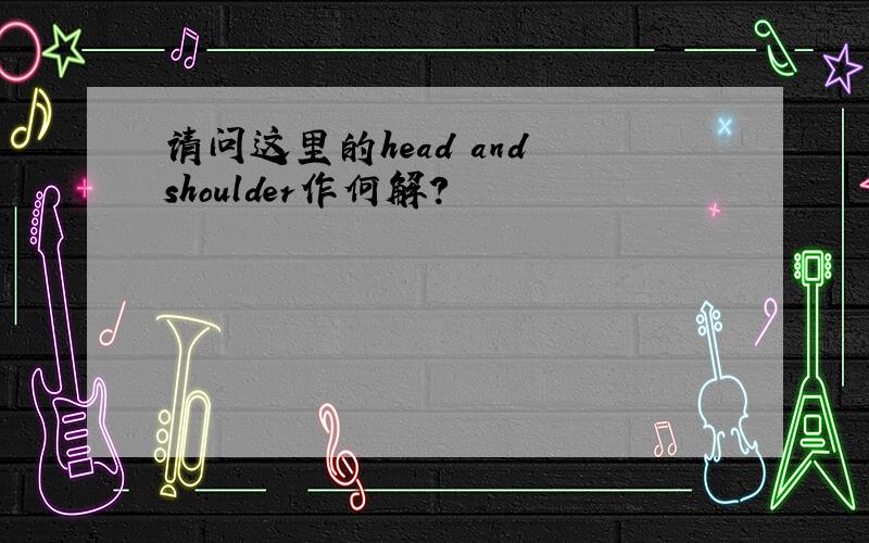 请问这里的head and shoulder作何解?