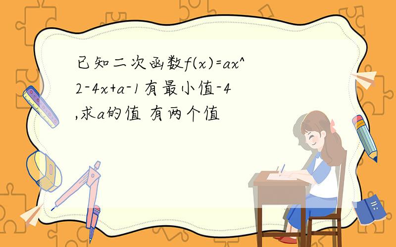 已知二次函数f(x)=ax^2-4x+a-1有最小值-4,求a的值 有两个值