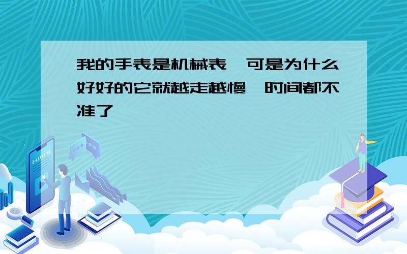 我的手表是机械表,可是为什么好好的它就越走越慢,时间都不准了