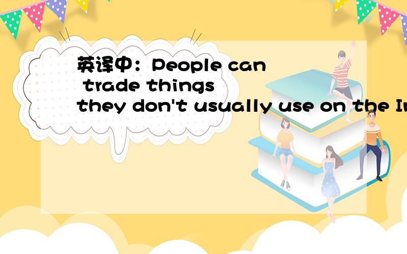 英译中：People can trade things they don't usually use on the In