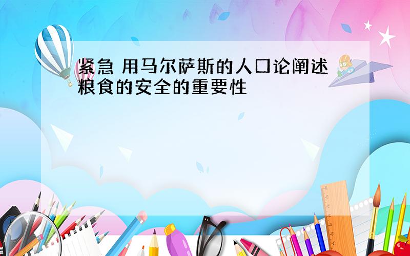 紧急 用马尔萨斯的人口论阐述粮食的安全的重要性