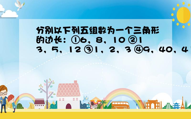 分别以下列五组数为一个三角形的边长：①6，8，10 ②13，5，12 ③1，2，3 ④9，40，41 &nbs