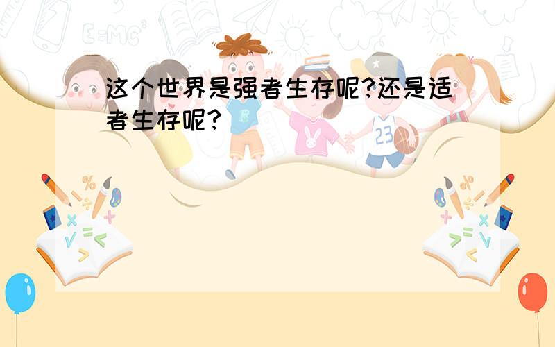 这个世界是强者生存呢?还是适者生存呢?