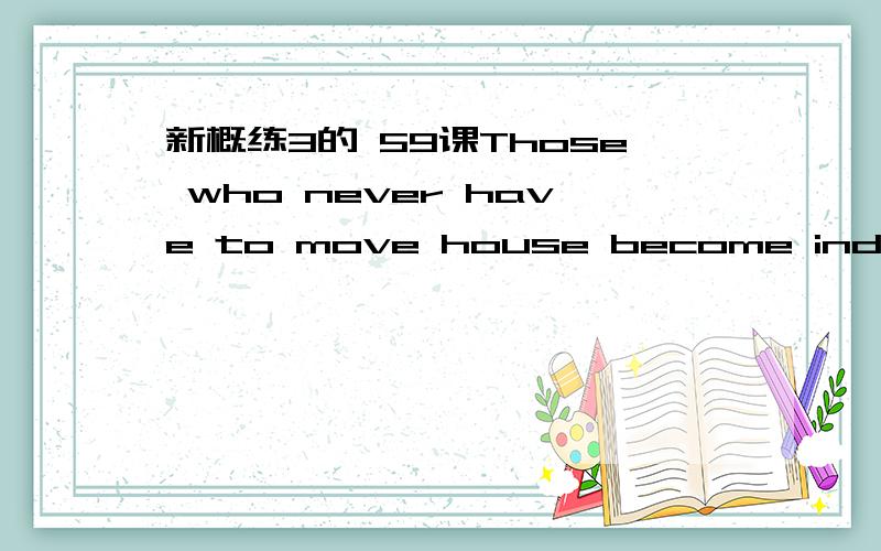 新概练3的 59课Those who never have to move house become indiscrim