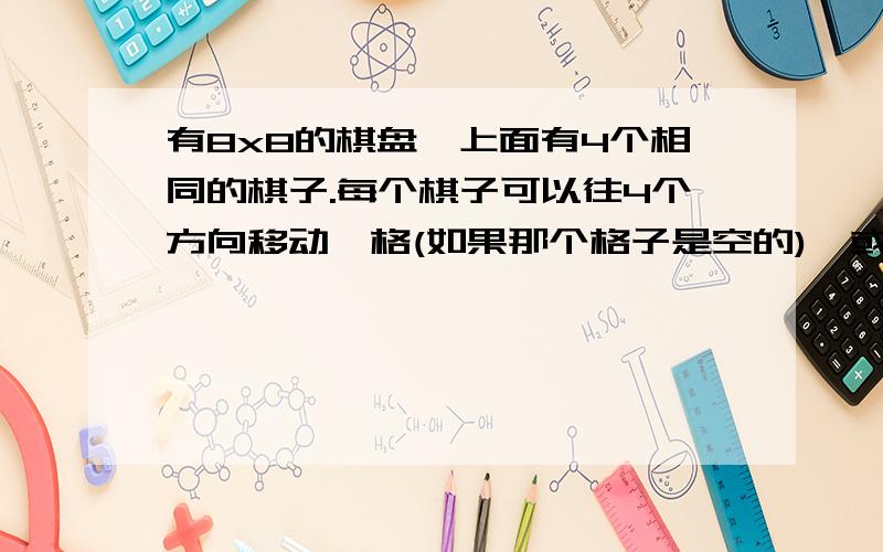 有8x8的棋盘,上面有4个相同的棋子.每个棋子可以往4个方向移动一格(如果那个格子是空的),或者跳过一个棋子移动到后面的