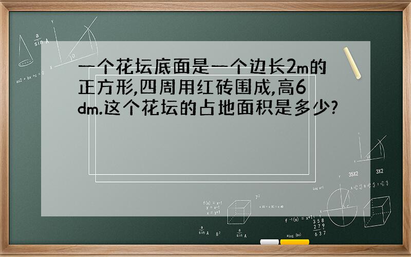 一个花坛底面是一个边长2m的正方形,四周用红砖围成,高6dm.这个花坛的占地面积是多少?