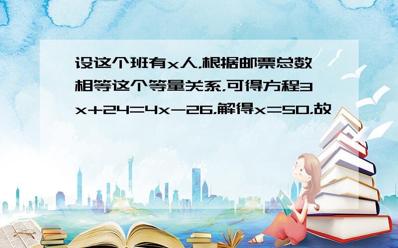 设这个班有x人，根据邮票总数相等这个等量关系，可得方程3x+24=4x-26，解得x=50，故