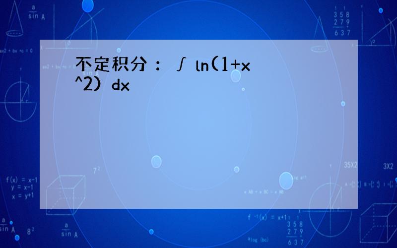 不定积分 ：∫ ln(1+x^2）dx