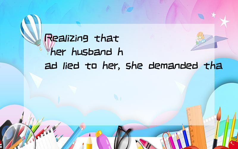 Realizing that her husband had lied to her, she demanded tha