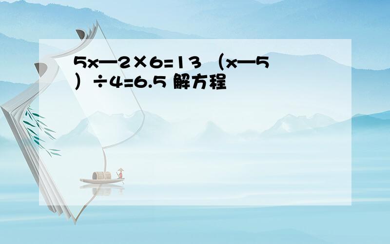 5x—2×6=13 （x—5）÷4=6.5 解方程