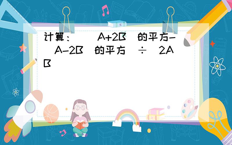 计算：[(A+2B)的平方-(A-2B)的平方]÷(2AB)