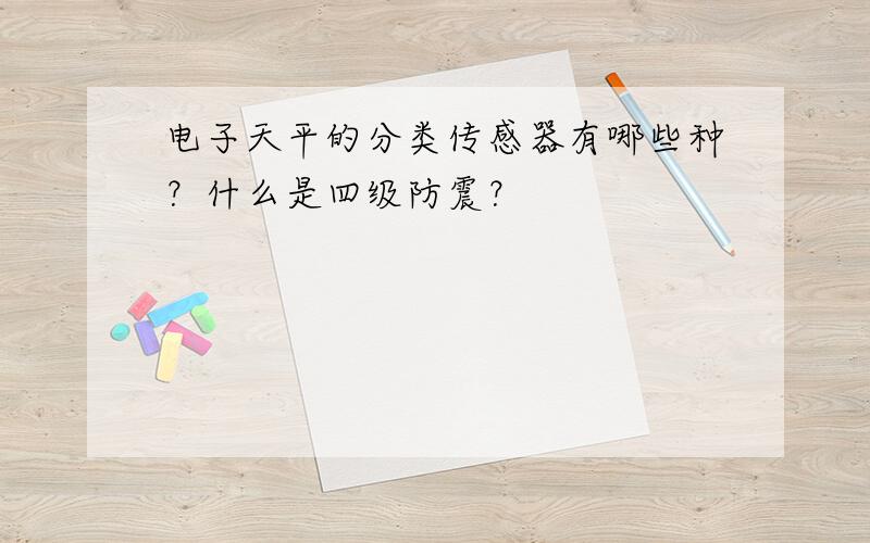 电子天平的分类传感器有哪些种？什么是四级防震？