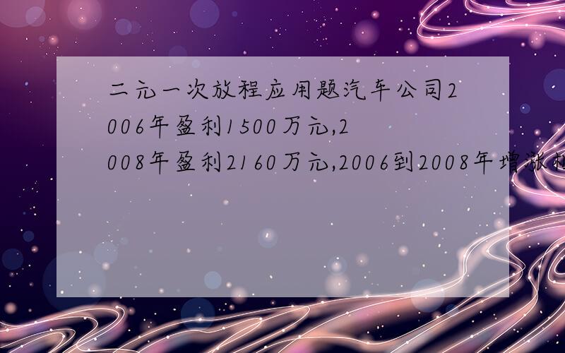 二元一次放程应用题汽车公司2006年盈利1500万元,2008年盈利2160万元,2006到2008年增涨相同……问20