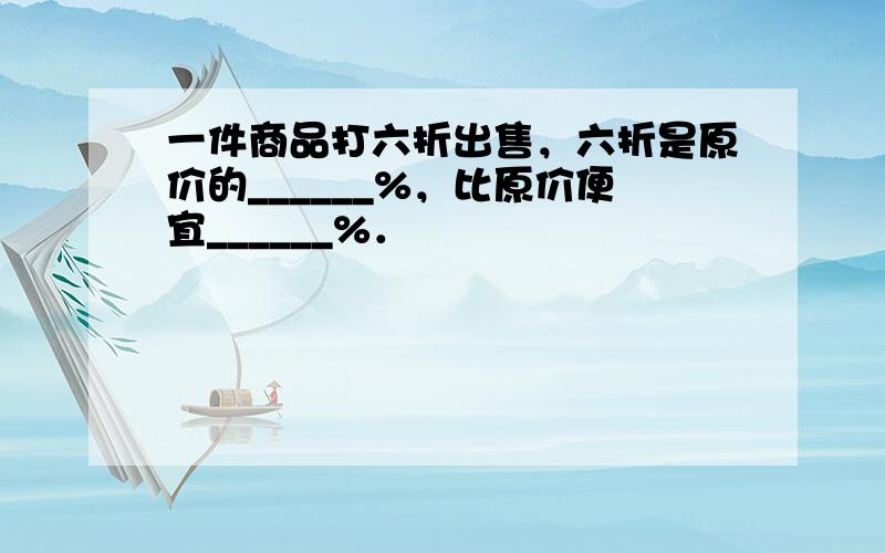 一件商品打六折出售，六折是原价的______%，比原价便宜______%．