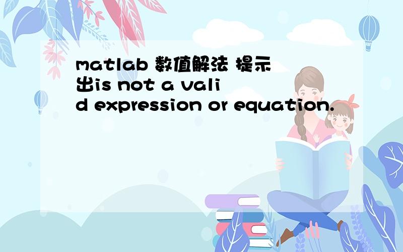 matlab 数值解法 提示出is not a valid expression or equation.