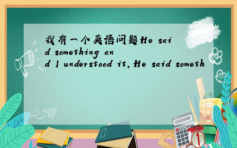 我有一个英语问题He said something and I understood it,He said someth