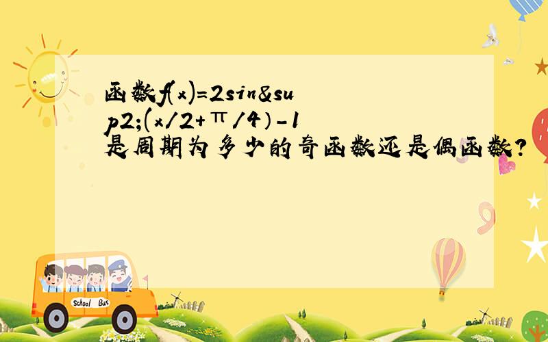 函数f(x)=2sin²(x/2+π/4）-1是周期为多少的奇函数还是偶函数?