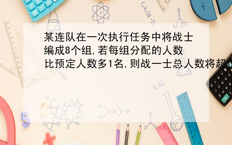 某连队在一次执行任务中将战士编成8个组,若每组分配的人数比预定人数多1名,则战一士总人数将超过100人;若每组人数比预定