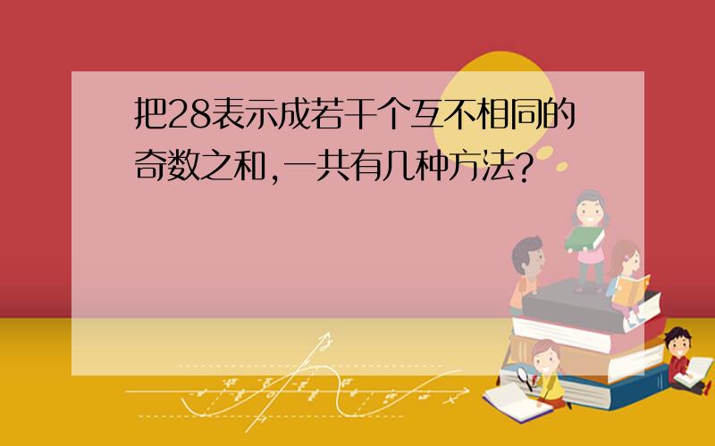 把28表示成若干个互不相同的奇数之和,一共有几种方法?