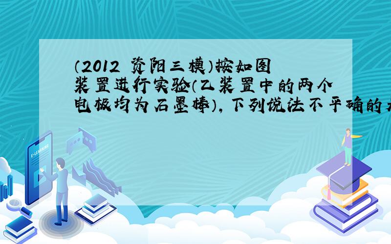 （2012•资阳三模）按如图装置进行实验（乙装置中的两个电极均为石墨棒），下列说法不平确的是（　　）