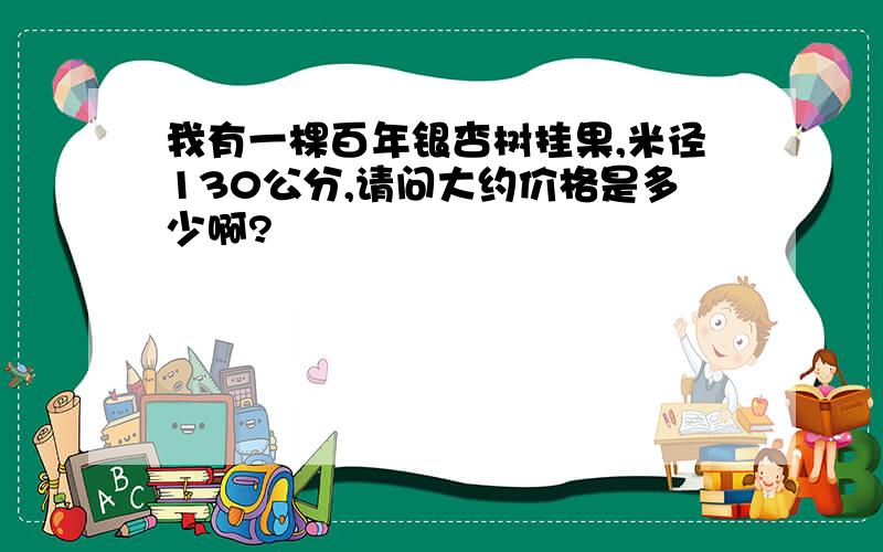 我有一棵百年银杏树挂果,米径130公分,请问大约价格是多少啊?