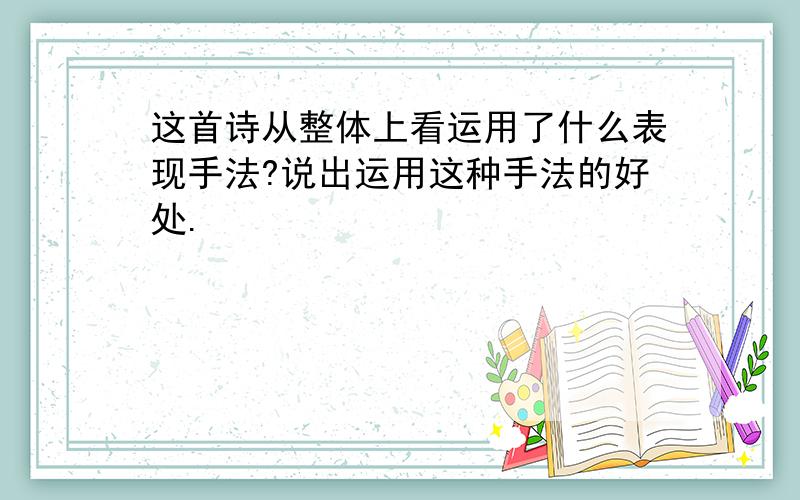 这首诗从整体上看运用了什么表现手法?说出运用这种手法的好处.