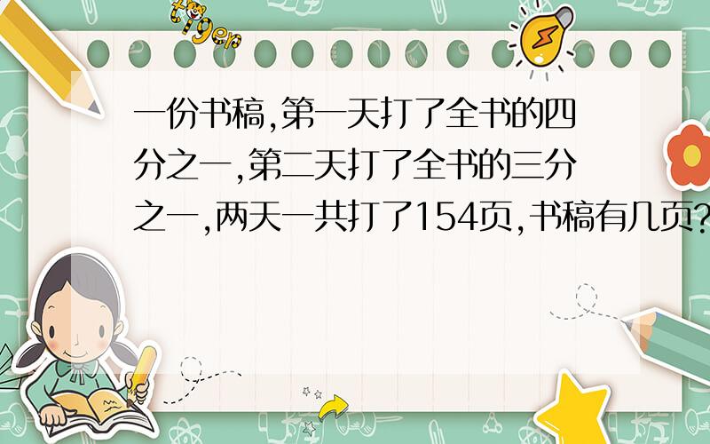 一份书稿,第一天打了全书的四分之一,第二天打了全书的三分之一,两天一共打了154页,书稿有几页?