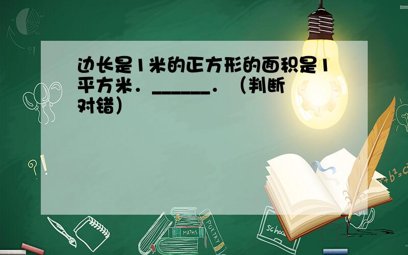 边长是1米的正方形的面积是1平方米．______．（判断对错）