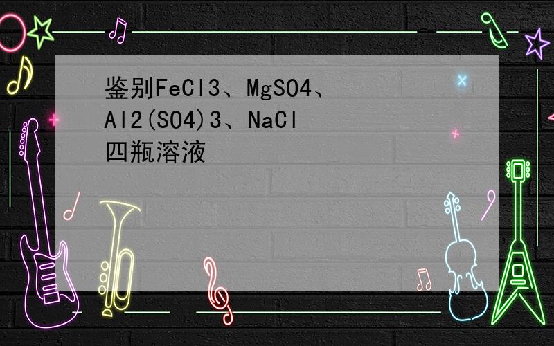 鉴别FeCl3、MgSO4、Al2(SO4)3、NaCl四瓶溶液