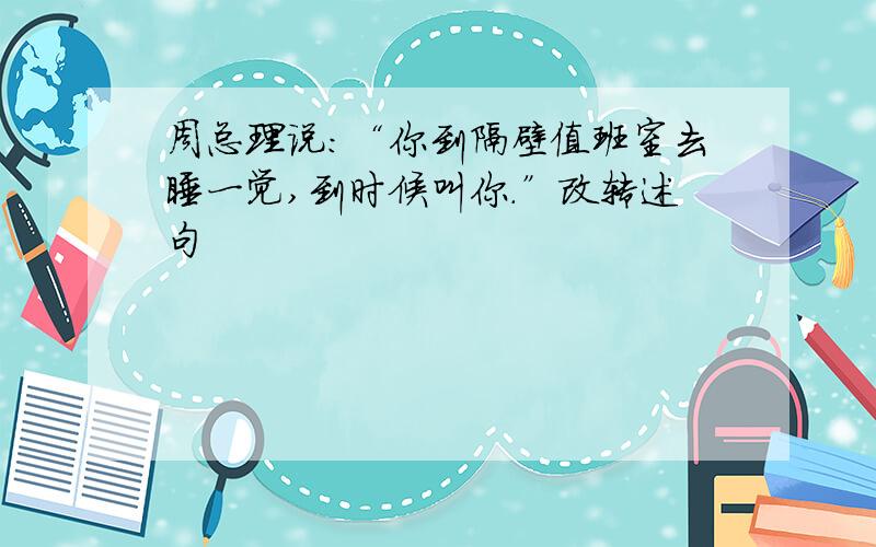 周总理说：“你到隔壁值班室去睡一觉,到时候叫你.”改转述句