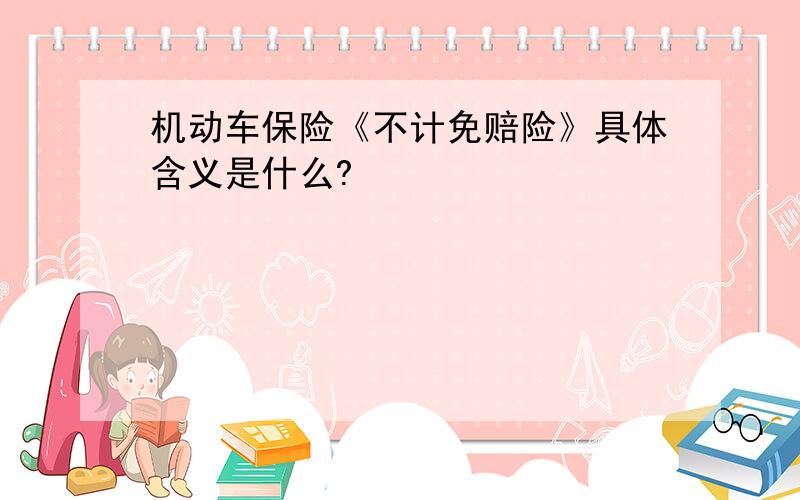 机动车保险《不计免赔险》具体含义是什么?