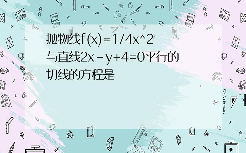 抛物线f(x)=1/4x^2与直线2x-y+4=0平行的切线的方程是