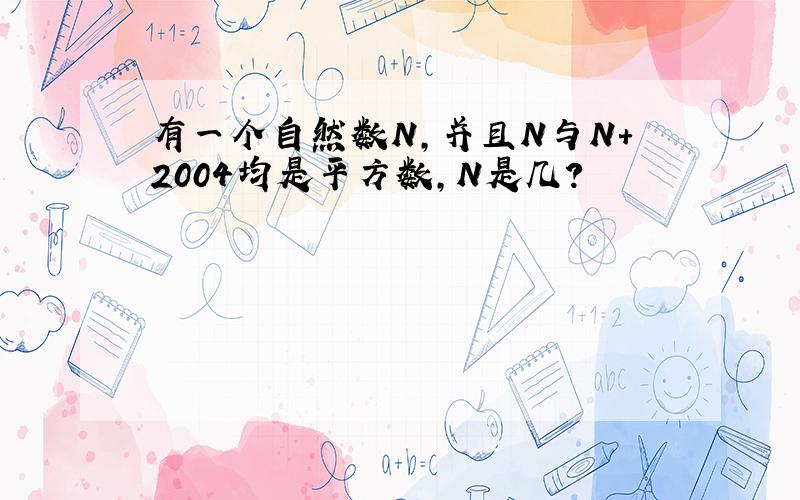 有一个自然数N,并且N与N+2004均是平方数,N是几?