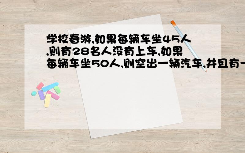 学校春游,如果每辆车坐45人,则有28名人没有上车,如果每辆车坐50人,则空出一辆汽车,并且有一辆还可以做12人,问共有