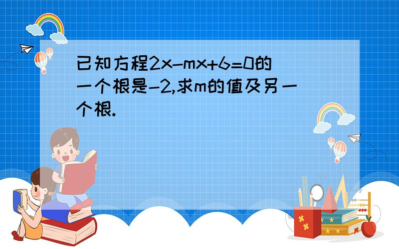 已知方程2x-mx+6=0的一个根是-2,求m的值及另一个根.