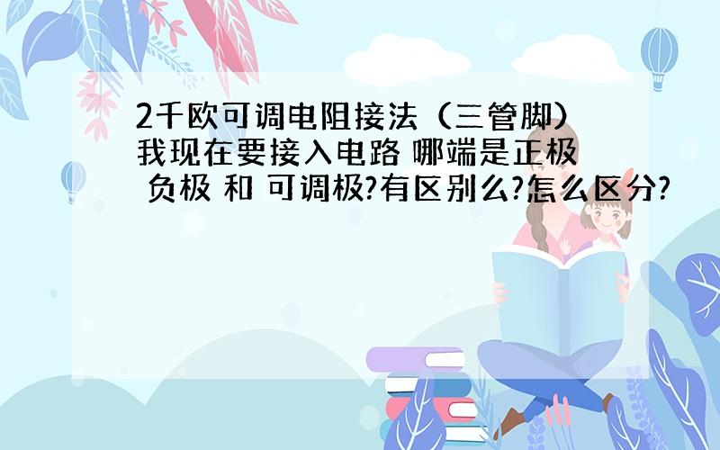 2千欧可调电阻接法（三管脚）我现在要接入电路 哪端是正极 负极 和 可调极?有区别么?怎么区分?