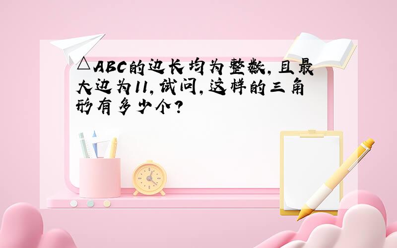 △ABC的边长均为整数,且最大边为11,试问,这样的三角形有多少个?