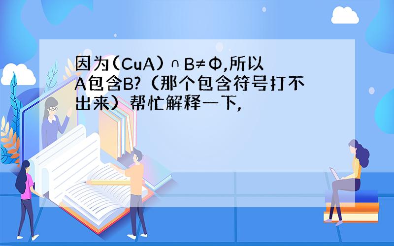 因为(CuA)∩B≠Φ,所以A包含B?（那个包含符号打不出来）帮忙解释一下,