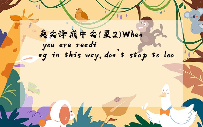 英文译成中文（星2）When you are reading in this way,don't stop to loo