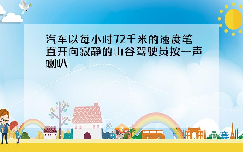 汽车以每小时72千米的速度笔直开向寂静的山谷驾驶员按一声喇叭