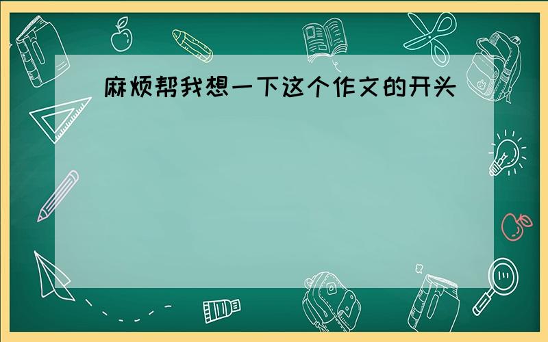 麻烦帮我想一下这个作文的开头