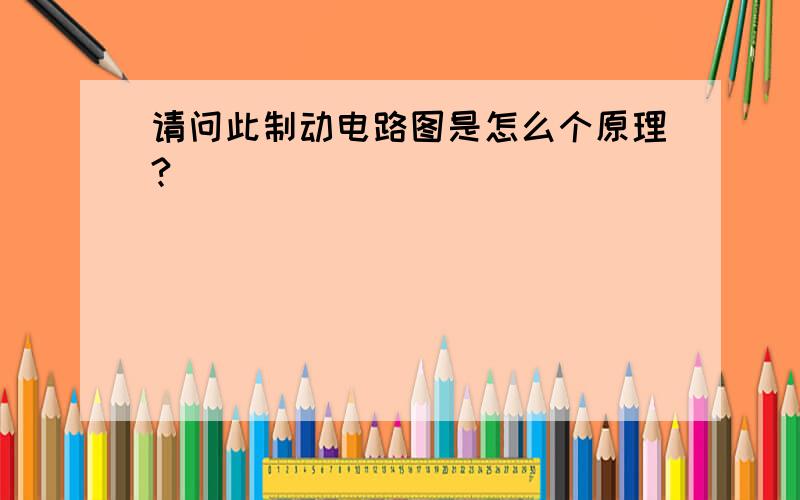 请问此制动电路图是怎么个原理?