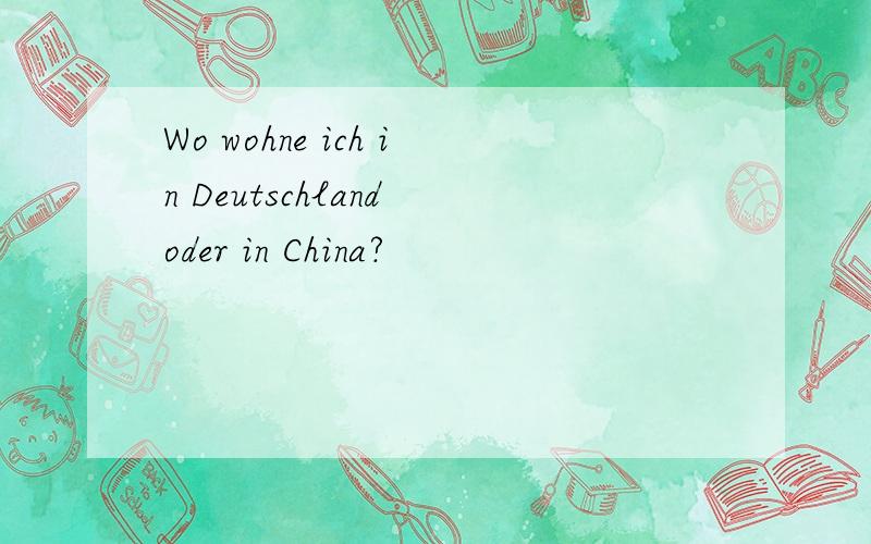 Wo wohne ich in Deutschland oder in China?